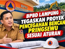 BPBD Lampung Tegaskan Proyek Pencegahan Bencana Pringsewu Sesuai Aturan